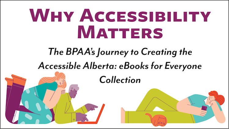Graphic with the messaging: Why Accessibility Matters: BPAA’s Journey to Creating the Accessible Alberta eBooks for Everyone Collection