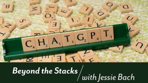 Wooden alphabet tiles spelling “CHATGTP” are displayed on a tile holder. Extra alphabet tiles are scattered around the tile holder. “Beyond the Stacks with Jessie Bach” in white text on a green background is below the image.