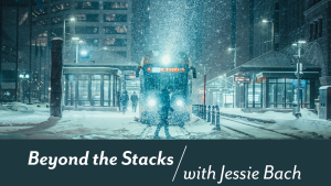 Figure walking past a bus stop during a blizzard. The text "Beyond the Stacks with Jessie Bach" is underneath image.