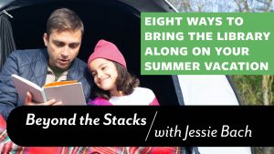 Eight Ways to Bring the Library Along on Your Summer Vacation. Beyond the Stacks with Jessie Bach