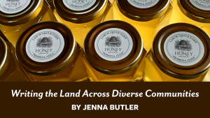 Feature image for "Writing the Land Across Diverse Communities" by Jenna Butler: a photograph from above of jars of honey. "Writing the Land Across Diverse Communities by Jenna Butler" is displayed across the bottom of the photograph.